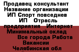 Продавец-консультант › Название организации ­ ИП Спорт повседнев, ИП › Отрасль предприятия ­ Интернет › Минимальный оклад ­ 5 000 - Все города Работа » Вакансии   . Челябинская обл.,Снежинск г.